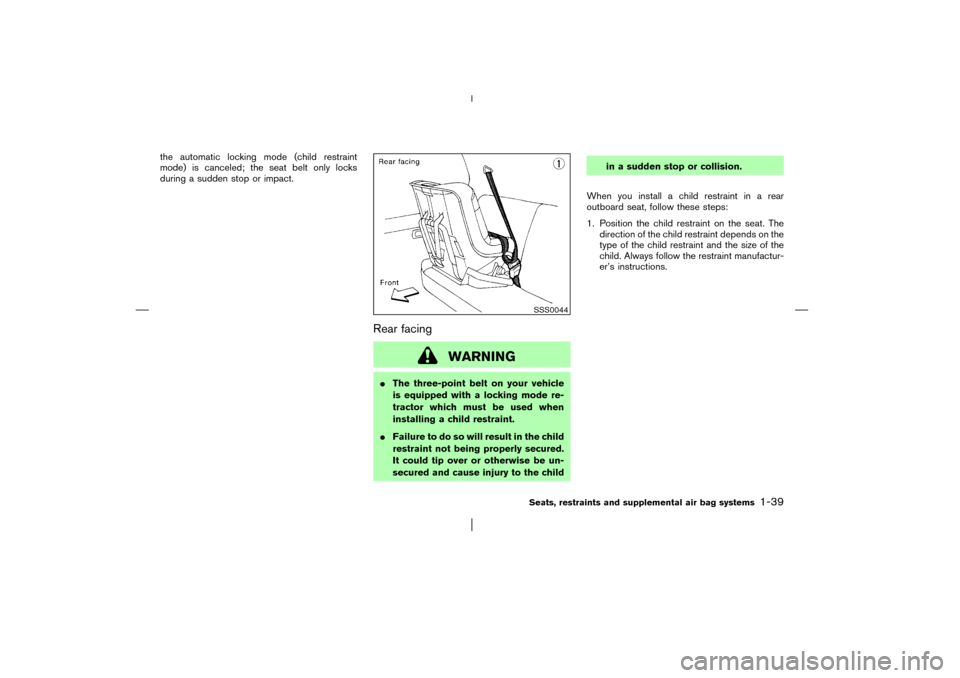 NISSAN PATHFINDER 2003 R50 / 2.G Owners Manual the automatic locking mode (child restraint
mode) is canceled; the seat belt only locks
during a sudden stop or impact.
Rear facing
WARNING
The three-point belt on your vehicle
is equipped with a loc