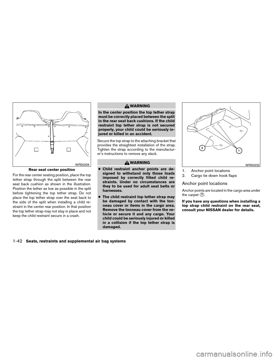 NISSAN XTERRA 2003 WD22 / 1.G Owners Manual For the rear center seating position, place the top
tether strap through the split between the rear
seat back cushion as shown in the illustration.
Position the tether as low as possible in the split
NISSAN XTERRA 2003 WD22 / 1.G Owners Manual For the rear center seating position, place the top
tether strap through the split between the rear
seat back cushion as shown in the illustration.
Position the tether as low as possible in the split