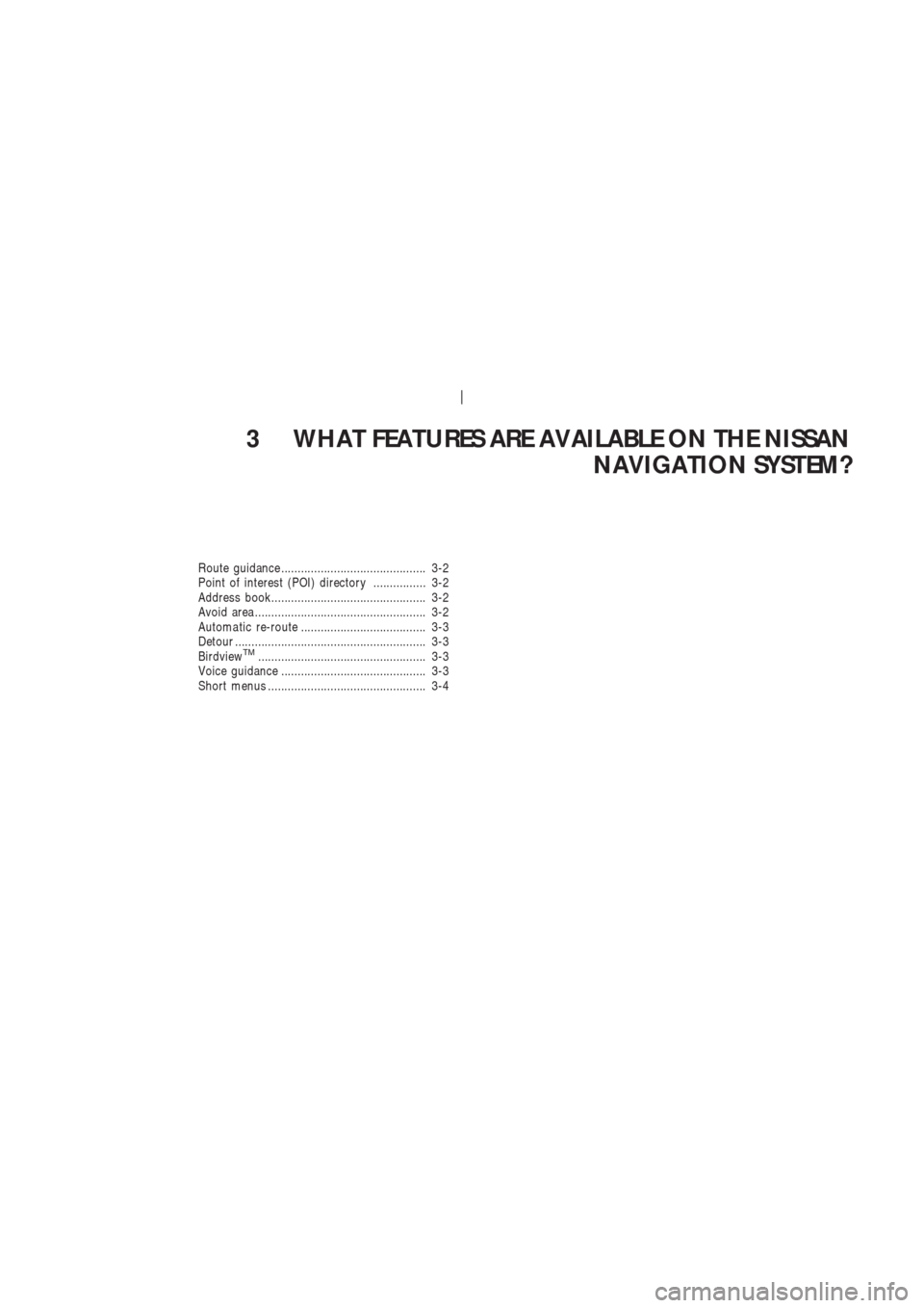 NISSAN 350Z 2004 Z33 Navigation Manual 3 WHAT FEATURES ARE AVAILABLE ON THE NISSAN
NAVIGATION SYSTEM?
Route guidance ............................................ 3-2
Point of interest (POI) directory ................ 3-2
Address book......