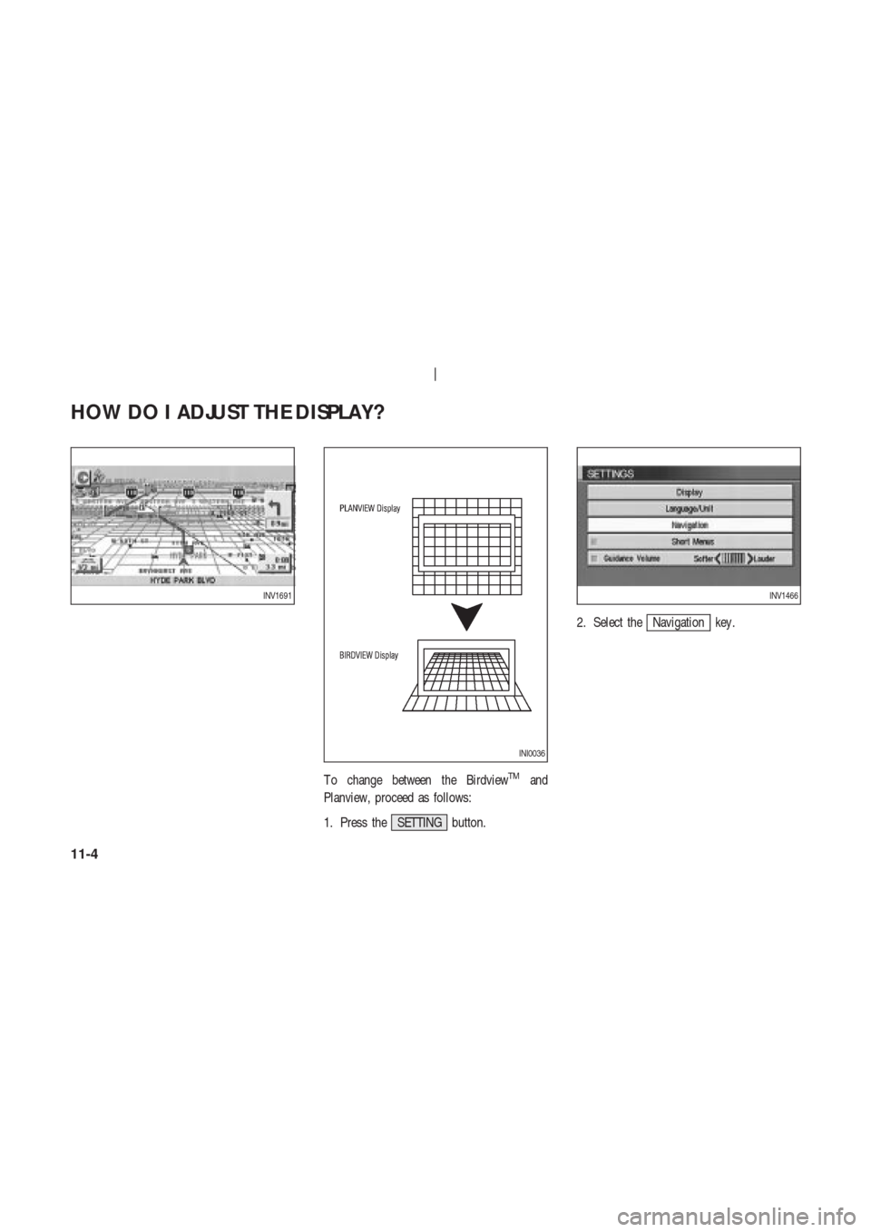 NISSAN 350Z 2004 Z33 Navigation Manual T o change between the BirdviewTMand
Planview, proceed as follows:
1. Press the SETTING button.2. Select the
Navigation key .
INV1691
INI0036
INV1466
HOW DO I ADJUST THE DISPLAY?
11-4 