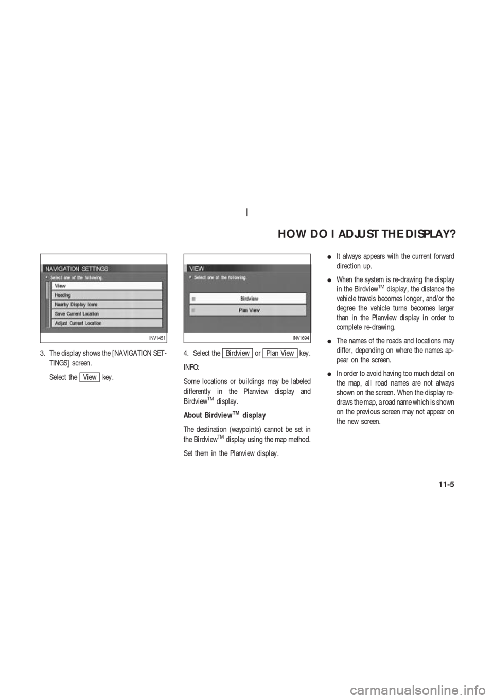 NISSAN 350Z 2004 Z33 Navigation Manual 3. The display shows the [NAVIGA TION SET -
TINGS] screen.
Select the
View key .4. Select the
Birdview orPlan View key .
INFO:
Some locations or buildings may be labeled
differently in the Planview di
