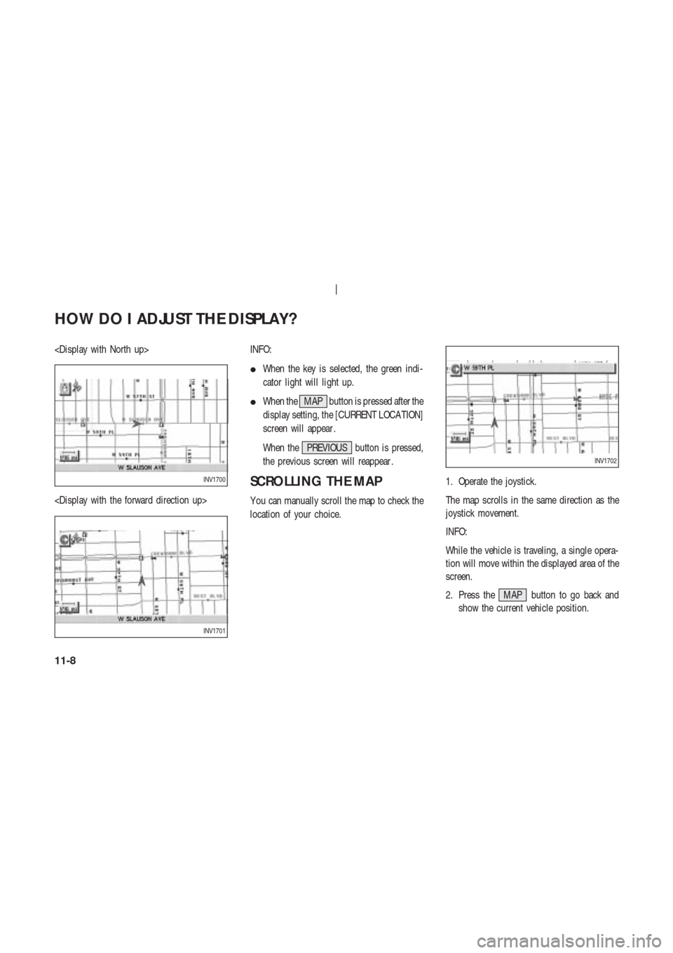NISSAN 350Z 2004 Z33 Navigation Manual <Display with North up>
<Display with the forward direction up>INFO:
When the key is selected, the green indi-
cator light will light up.
When the MAP button is pressed after the
display setting, th