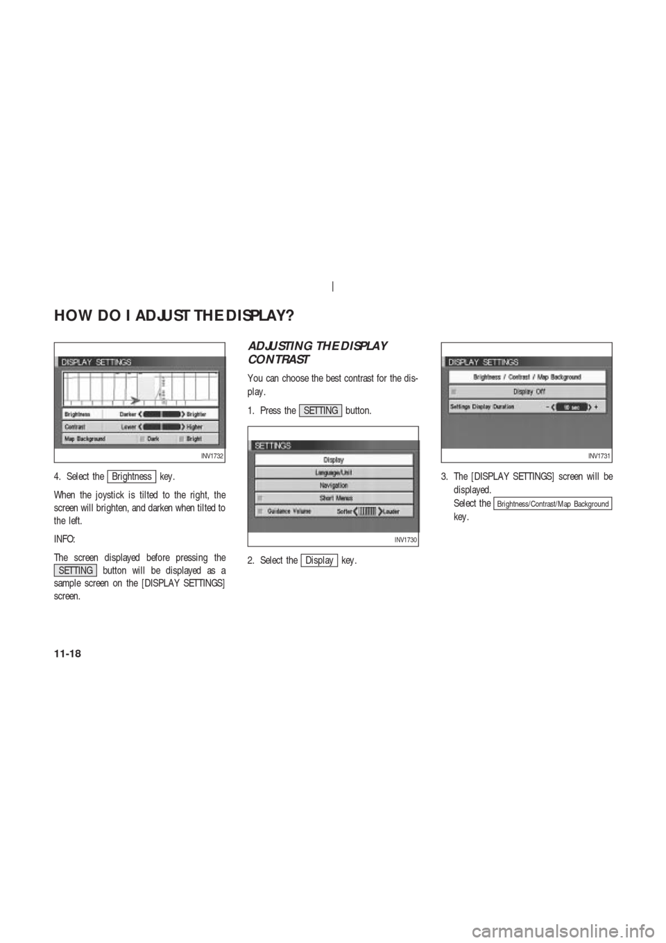 NISSAN 350Z 2004 Z33 Navigation Manual 4. Select theBrightness key .
When the joystick is tilted to the right, the
screen will brighten, and darken when tilted to
the left.
INFO:
The screen displayed before pressing the
SETTING button will