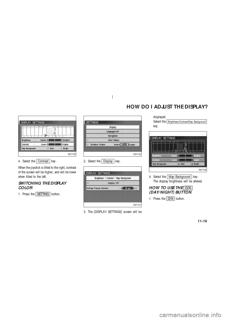 NISSAN 350Z 2004 Z33 Navigation Manual 4. Select theContrast key .
When the joystick is tilted to the right, contrast
of the screen will be higher , and will be lower
when tilted to the left.
SWITCHING THE DISPLAY
COLOR
1. Press the SETTIN