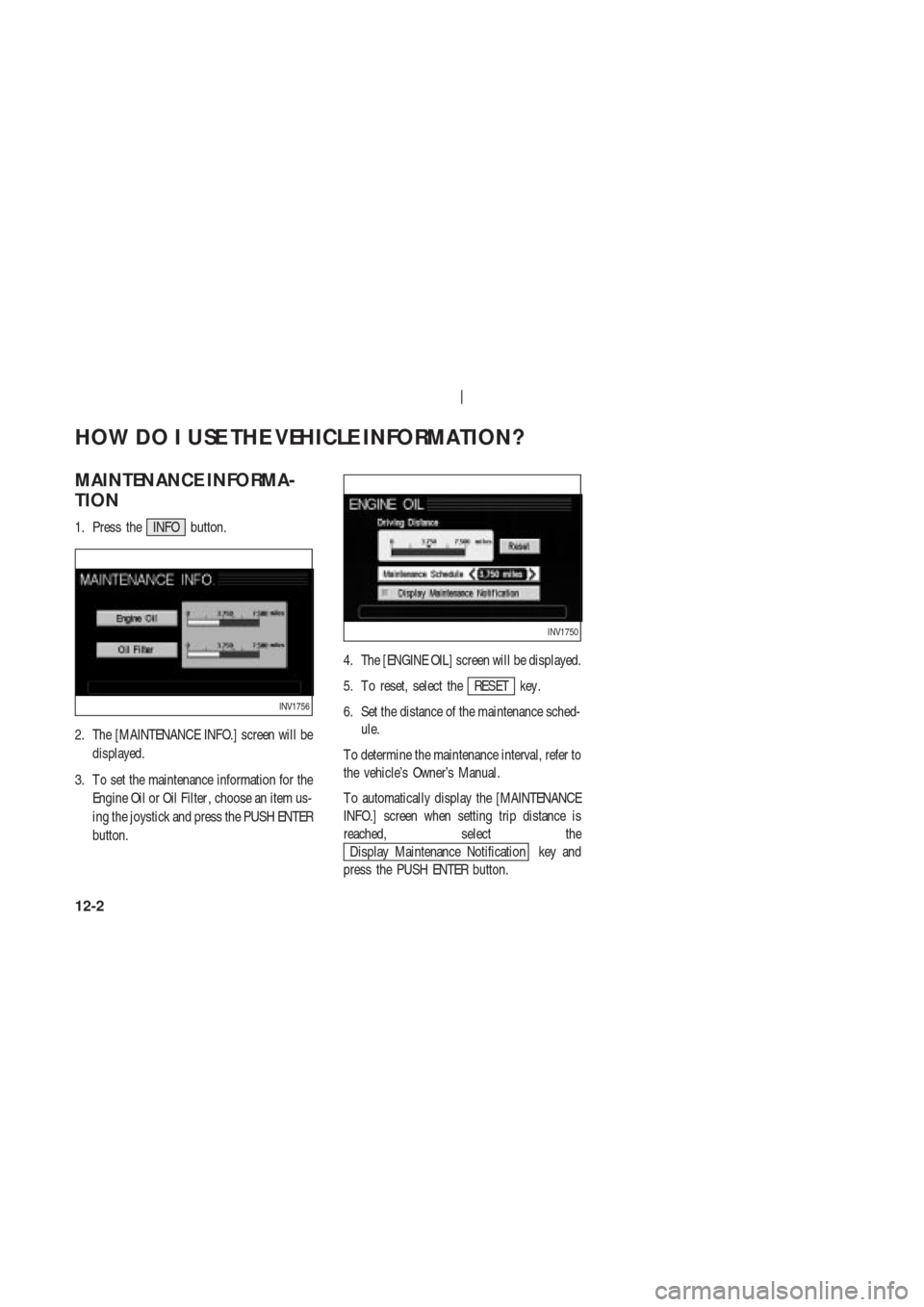 NISSAN 350Z 2004 Z33 Navigation Manual MAINTENANCE INFORMA-
TION
1. Press the INFO button.
2. The [MAINTENANCE INFO.] screen will be
displayed.
3. T o set the maintenance information for the
Engine Oil or Oil Filter , choose an item us-
in