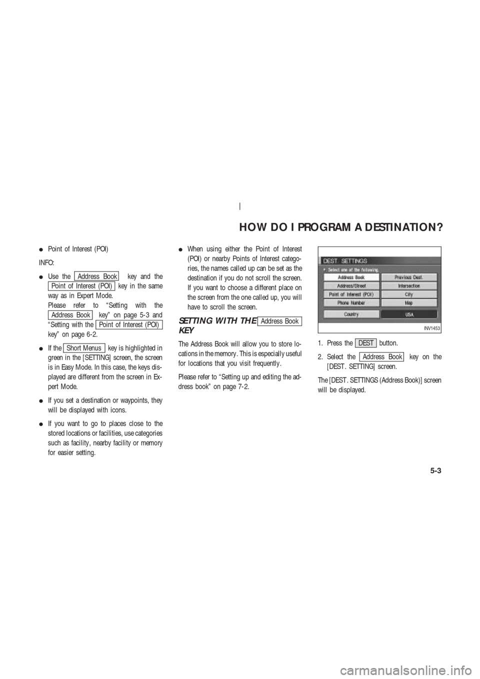 NISSAN 350Z 2004 Z33 Navigation Manual Point of Interest (POI)
INFO:
Use the
Address Book key and the
Point of Interest (POI) key in the same
way as in Expert Mode.
Please refer to “Setting with the
Address Book key” on page 5-3 and
