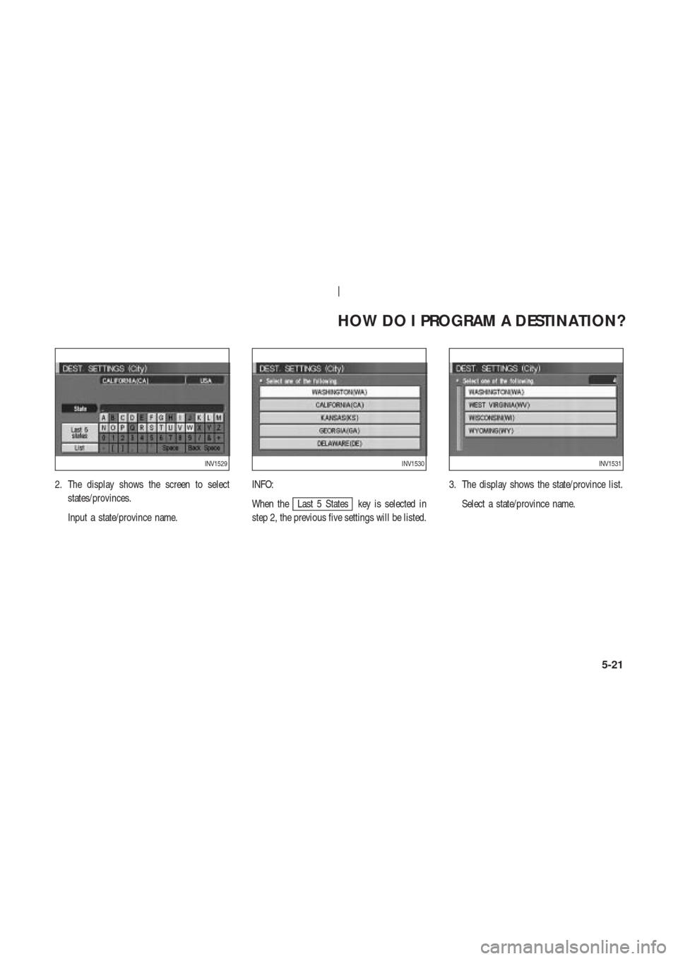 NISSAN 350Z 2004 Z33 Navigation Manual 2. The display shows the screen to select
states/provinces.
Input a state/province name.INFO:
When the
Last 5 States key is selected in
step 2, the previous five settings will be listed.3. The display