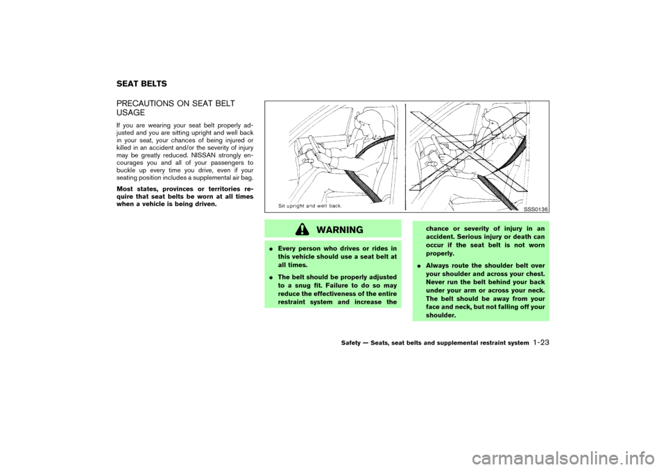 NISSAN 350Z 2004 Z33 Owners Manual PRECAUTIONS ON SEAT BELT
USAGEIf you are wearing your seat belt properly ad-
justed and you are sitting upright and well back
in your seat, your chances of being injured or
killed in an accident and/o