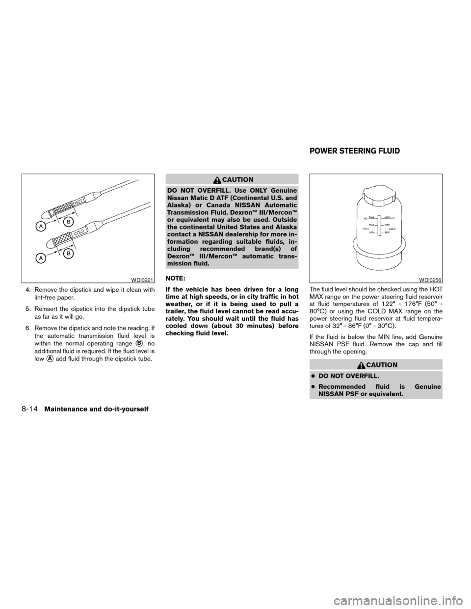 NISSAN ALTIMA 2004 L31 / 3.G Owners Manual 4. Remove the dipstick and wipe it clean with
lint-free paper.
5. Reinsert the dipstick into the dipstick tube
as far as it will go.
6. Remove the dipstick and note the reading. If
the automatic trans