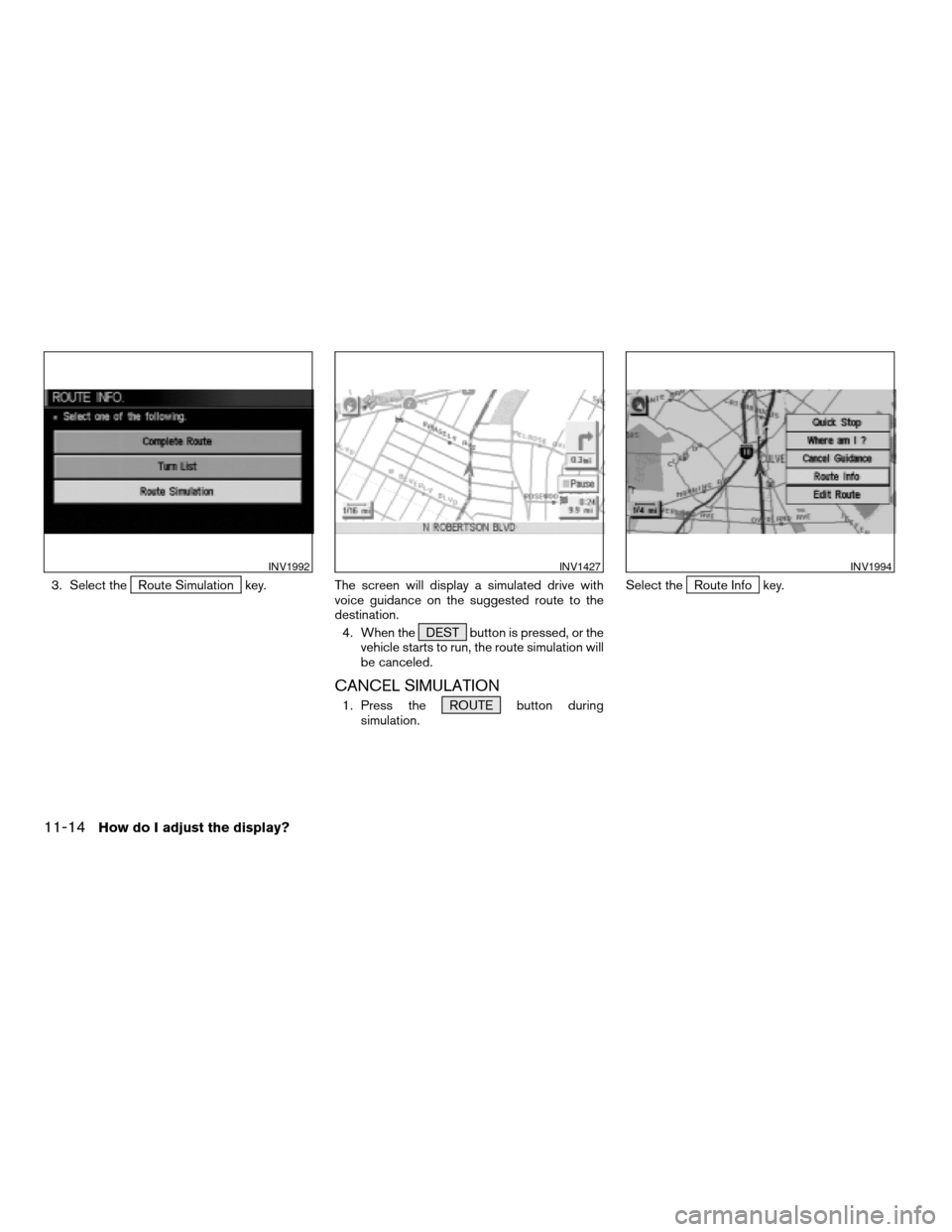 NISSAN ARMADA 2004 1.G Navigation Manual 3. Select theRoute Simulation key. The screen will display a simulated drive with
voice guidance on the suggested route to the
destination.
4. When the DEST button is pressed, or the
vehicle starts to