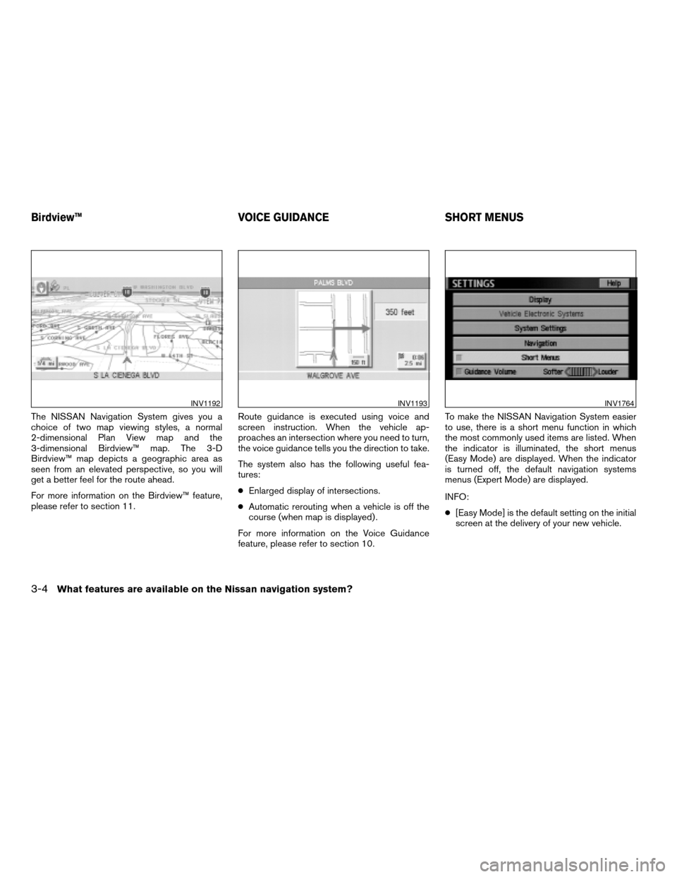 NISSAN ARMADA 2004 1.G Navigation Manual The NISSAN Navigation System gives you a
choice of two map viewing styles, a normal
2-dimensional Plan View map and the
3-dimensional Birdview™ map. The 3-D
Birdview™ map depicts a geographic area
