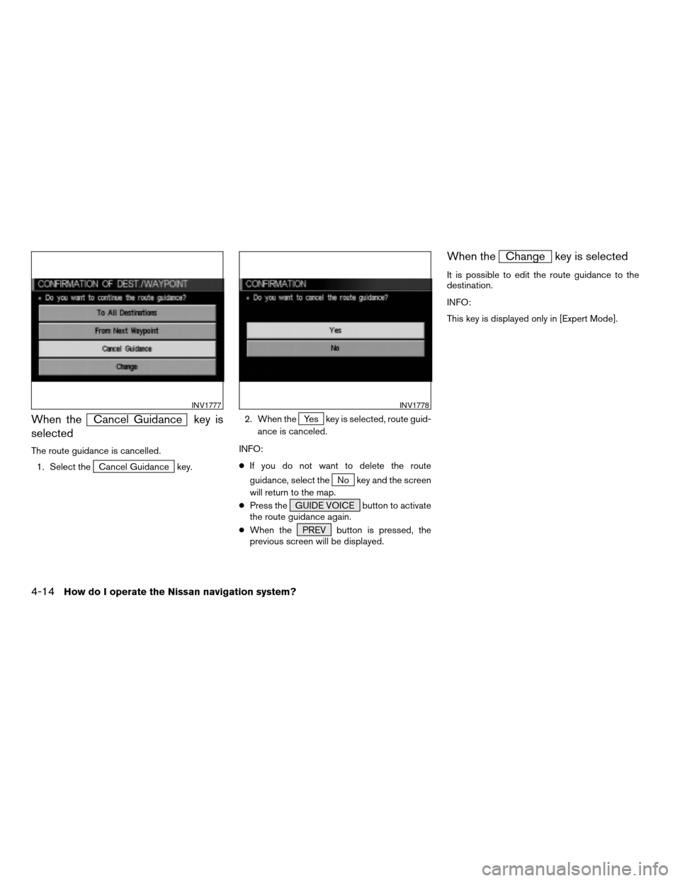 NISSAN ARMADA 2004 1.G Navigation Manual When theCancel Guidance key is
selected
The route guidance is cancelled.
1. Select the
Cancel Guidance key.2. When the
Yes key is selected, route guid-
ance is canceled.
INFO:
cIf you do not want to d