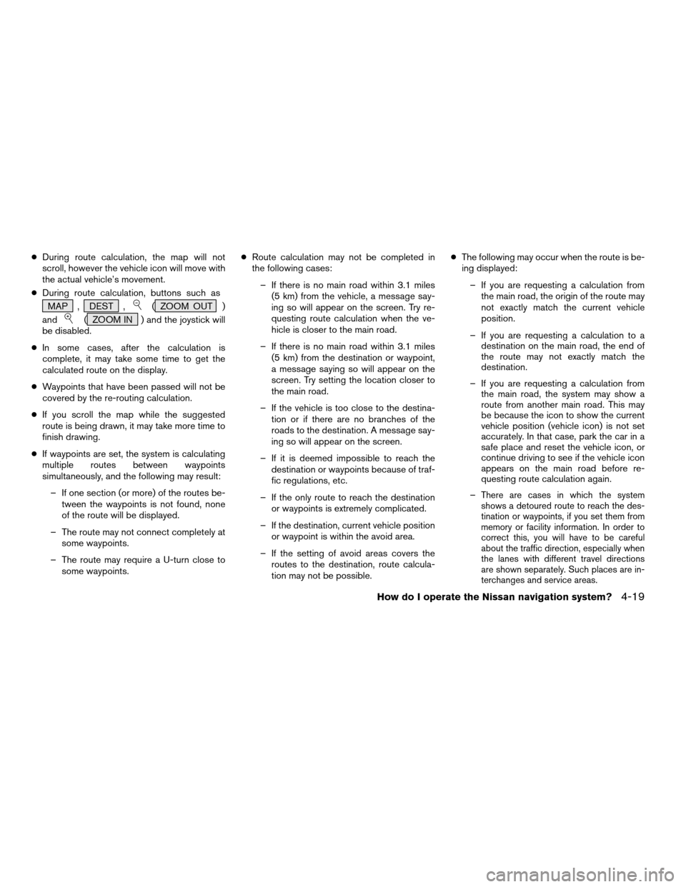 NISSAN ARMADA 2004 1.G Navigation Manual cDuring route calculation, the map will not
scroll, however the vehicle icon will move with
the actual vehicle’s movement.
cDuring route calculation, buttons such as
MAP , DEST ,
( ZOOM OUT )
and
( 