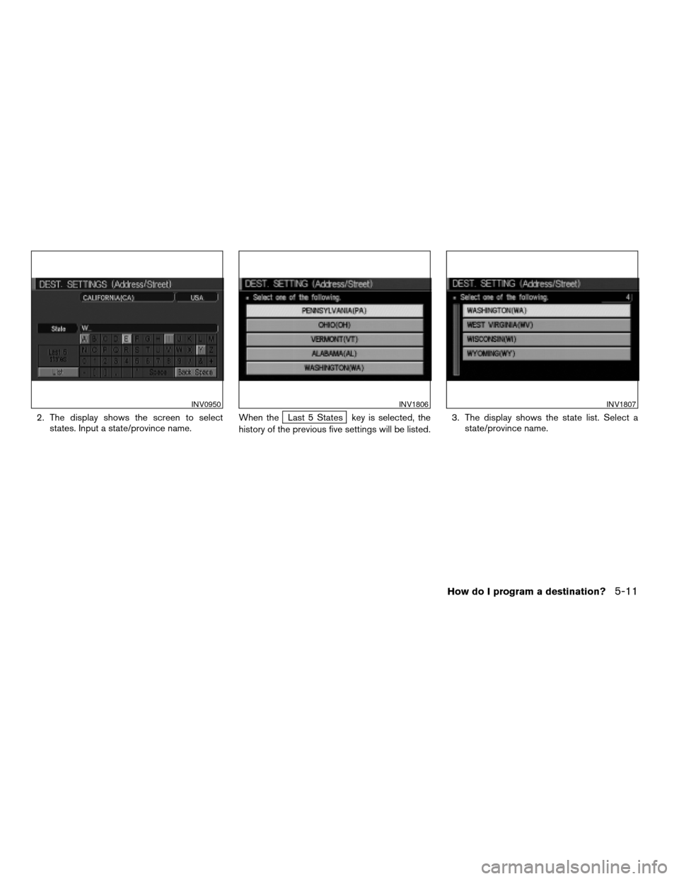 NISSAN ARMADA 2004 1.G Navigation Manual 2. The display shows the screen to select
states. Input a state/province name.When theLast 5 States key is selected, the
history of the previous five settings will be listed.3. The display shows the s