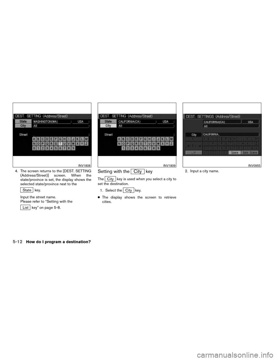 NISSAN ARMADA 2004 1.G Navigation Manual 4. The screen returns to the [DEST. SETTING
(Address/Street)] screen. When the
state/province is set, the display shows the
selected state/province next to the
State key.
Input the street name.
Please