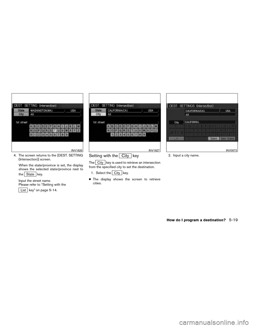 NISSAN ARMADA 2004 1.G Navigation Manual 4. The screen returns to the [DEST. SETTING
(Intersection)] screen.
When the state/province is set, the display
shows the selected state/province next to
the
State key.
Input the street name.
Please r