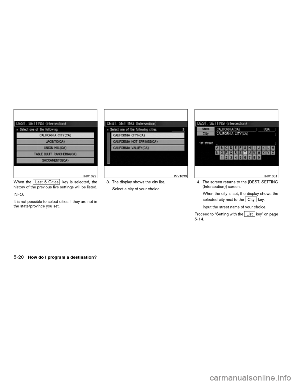 NISSAN ARMADA 2004 1.G Navigation Manual When theLast 5 Cities key is selected, the
history of the previous five settings will be listed.
INFO:
It is not possible to select cities if they are not in
the state/province you set.3. The display 