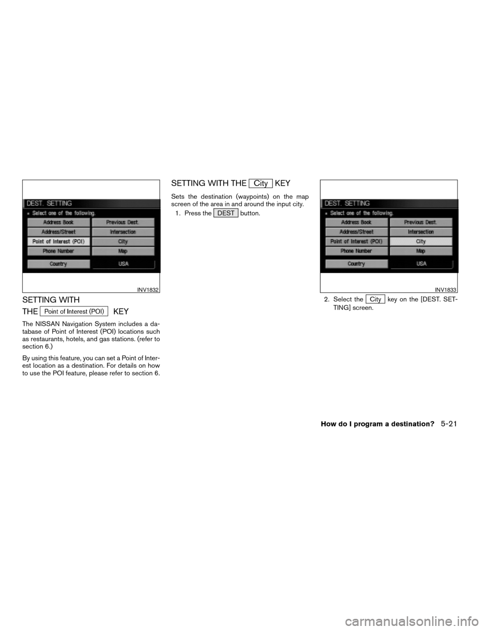 NISSAN ARMADA 2004 1.G Navigation Manual SETTING WITH
THE
KEY
The NISSAN Navigation System includes a da-
tabase of Point of Interest (POI) locations such
as restaurants, hotels, and gas stations. (refer to
section 6.)
By using this feature,