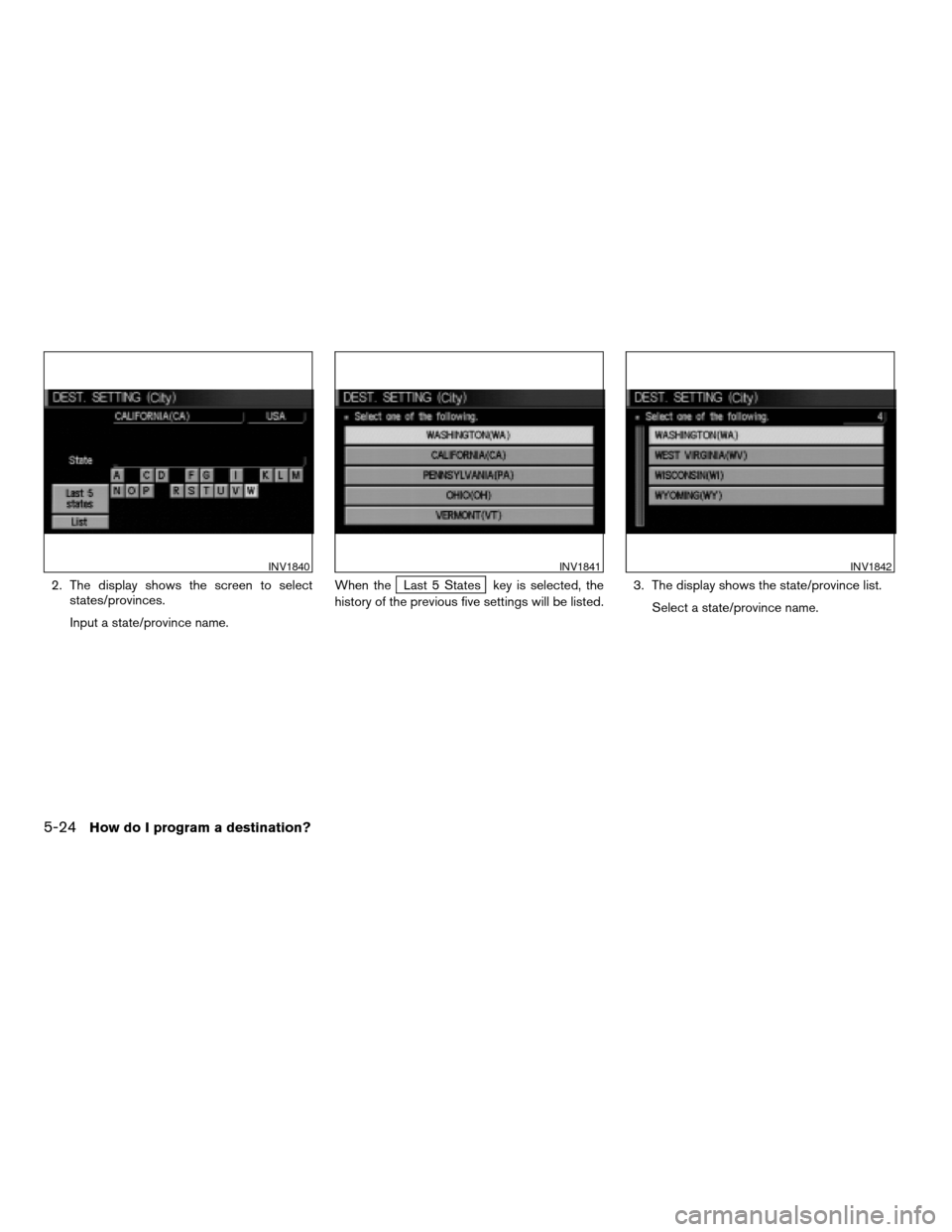 NISSAN ARMADA 2004 1.G Navigation Manual 2. The display shows the screen to select
states/provinces.
Input a state/province name.When theLast 5 States key is selected, the
history of the previous five settings will be listed.3. The display s