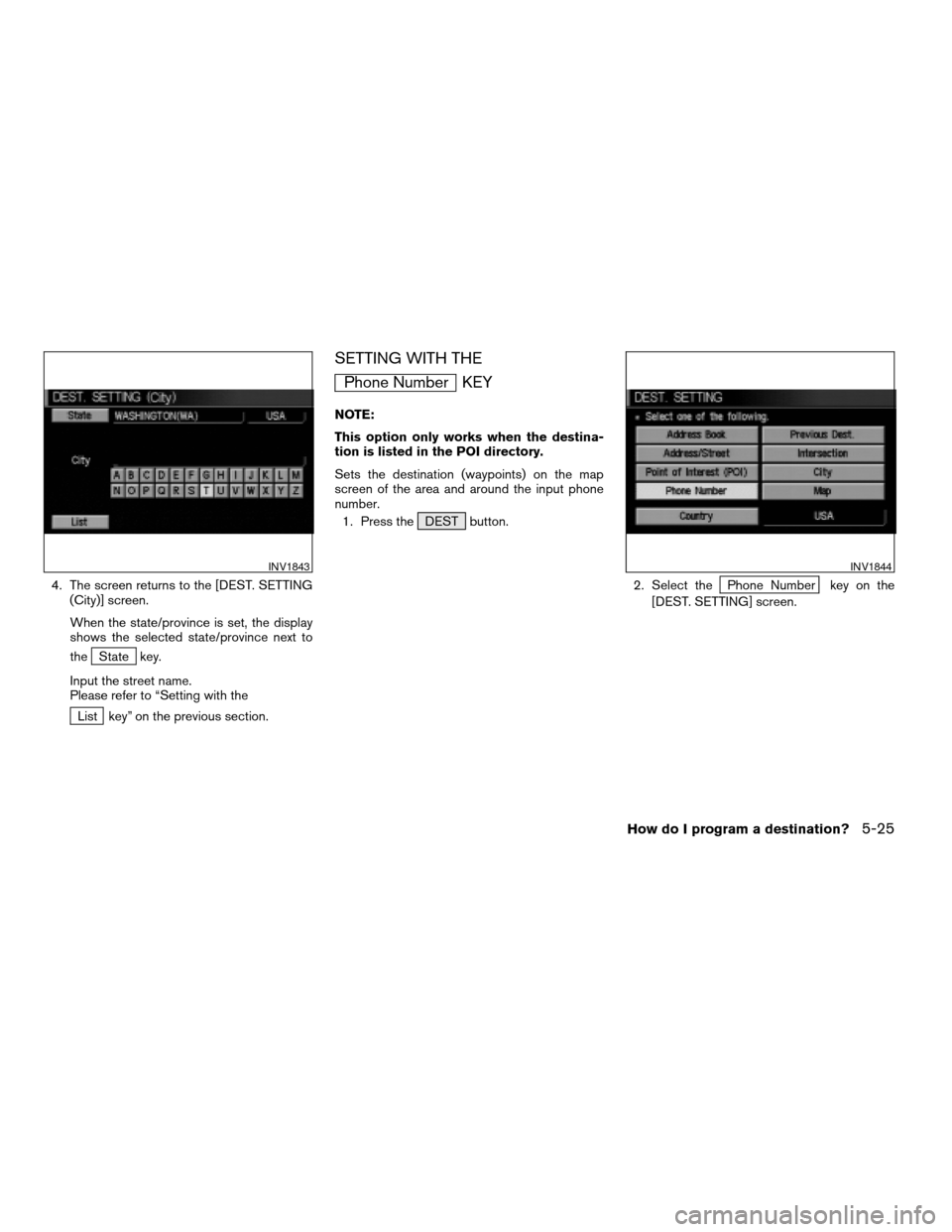 NISSAN ARMADA 2004 1.G Navigation Manual 4. The screen returns to the [DEST. SETTING
(City)] screen.
When the state/province is set, the display
shows the selected state/province next to
the
State key.
Input the street name.
Please refer to 