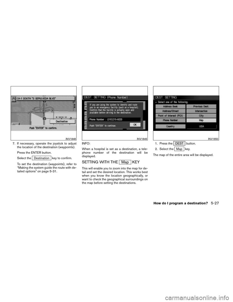NISSAN ARMADA 2004 1.G Navigation Manual 7. If necessary, operate the joystick to adjust
the location of the destination (waypoints) .
Press the ENTER button.
Select the
Destination key to confirm.
To set the destination (waypoints) , refer 