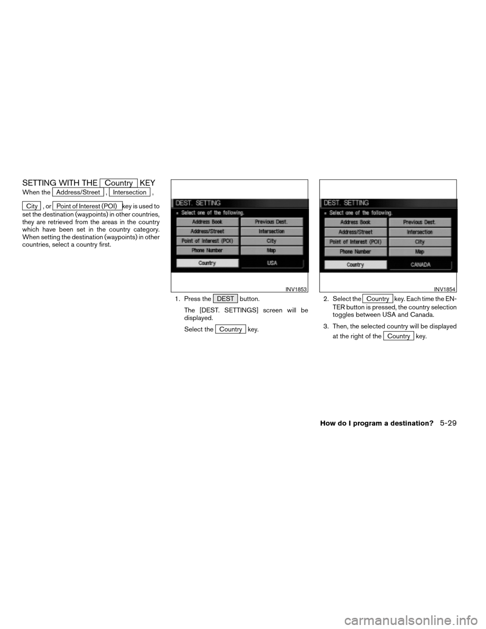 NISSAN ARMADA 2004 1.G Navigation Manual SETTING WITH THECountry KEY
When theAddress/Street ,Intersection ,
City , orPoint of Interest (POI) key is used to
set the destination (waypoints) in other countries,
they are retrieved from the areas