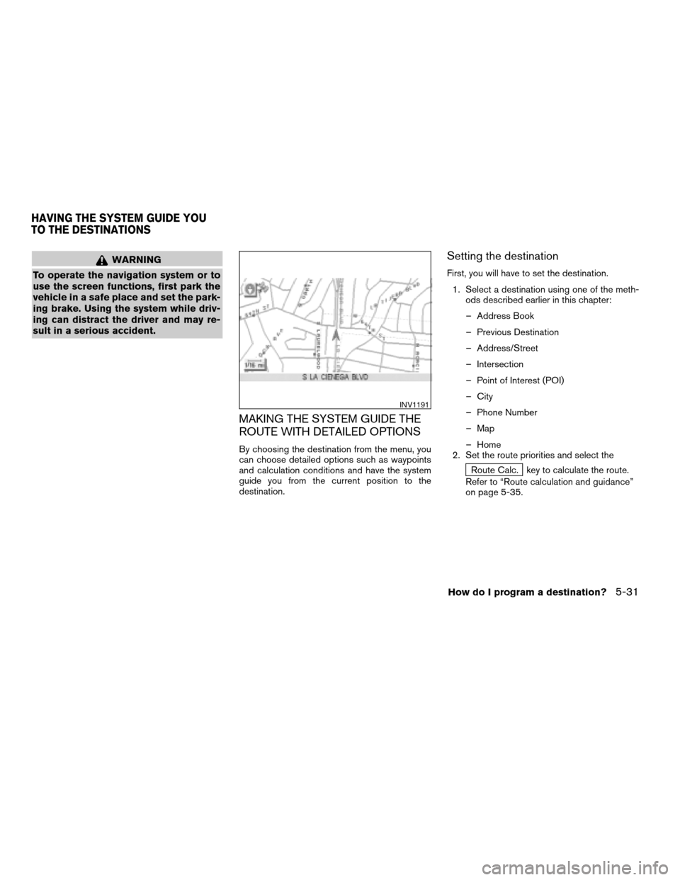 NISSAN ARMADA 2004 1.G Navigation Manual WARNING
To operate the navigation system or to
use the screen functions, first park the
vehicle in a safe place and set the park-
ing brake. Using the system while driv-
ing can distract the driver an NISSAN ARMADA 2004 1.G Navigation Manual WARNING
To operate the navigation system or to
use the screen functions, first park the
vehicle in a safe place and set the park-
ing brake. Using the system while driv-
ing can distract the driver an