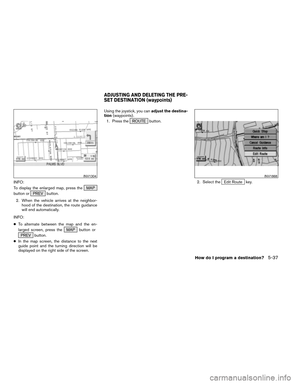 NISSAN ARMADA 2004 1.G Navigation Manual INFO:
To display the enlarged map, press the MAP
button or PREV button.
2. When the vehicle arrives at the neighbor-
hood of the destination, the route guidance
will end automatically.
INFO:
cTo alter