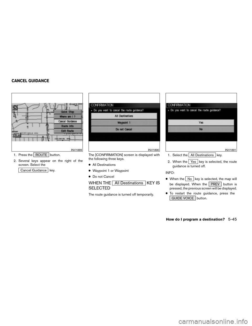 NISSAN ARMADA 2004 1.G Navigation Manual 1. Press the ROUTE button.
2. Several keys appear on the right of the
screen. Select the
Cancel Guidance key.The [CONFIRMATION] screen is displayed with
the following three keys.
cAll Destinations
cWa