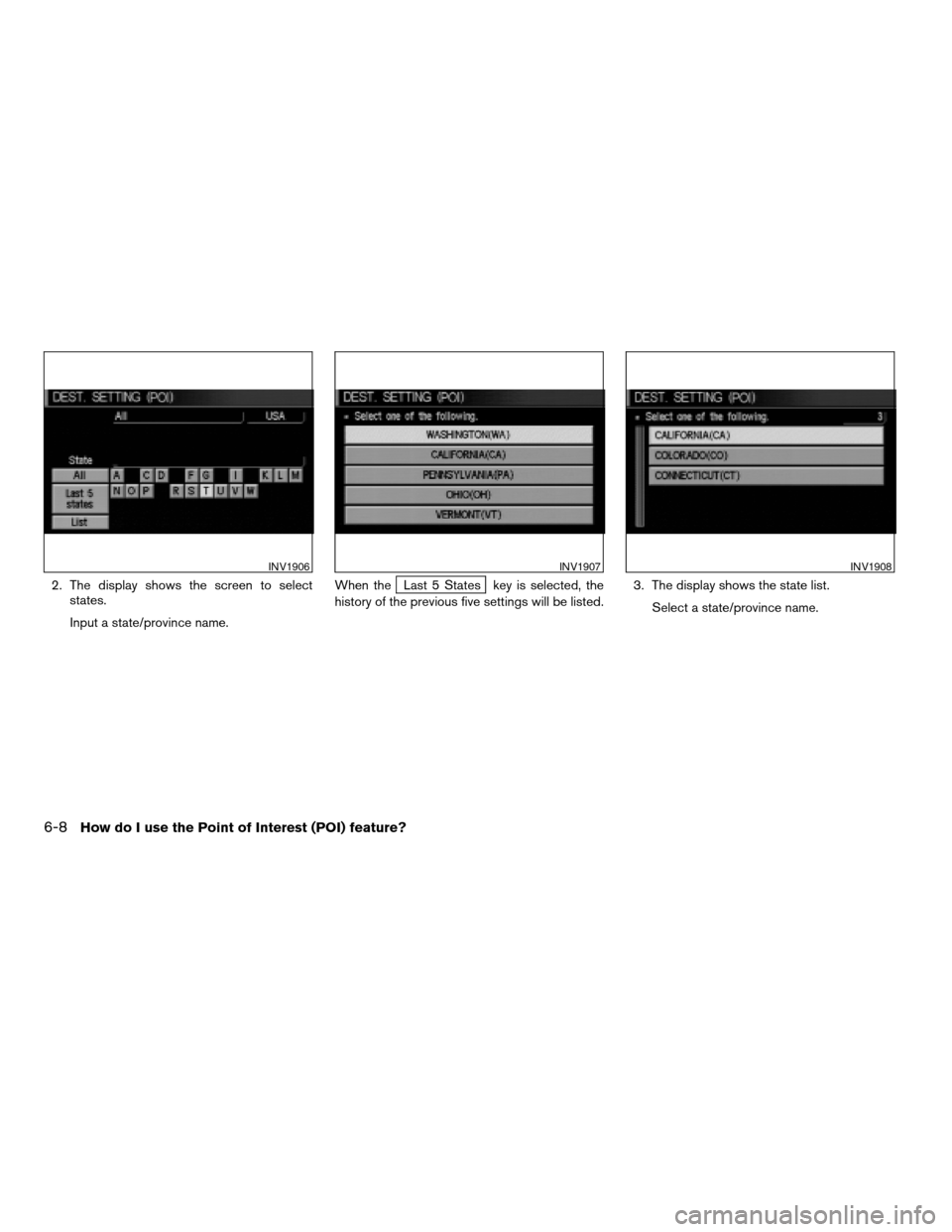 NISSAN ARMADA 2004 1.G Navigation Manual 2. The display shows the screen to select
states.
Input a state/province name.When theLast 5 States key is selected, the
history of the previous five settings will be listed.3. The display shows the s