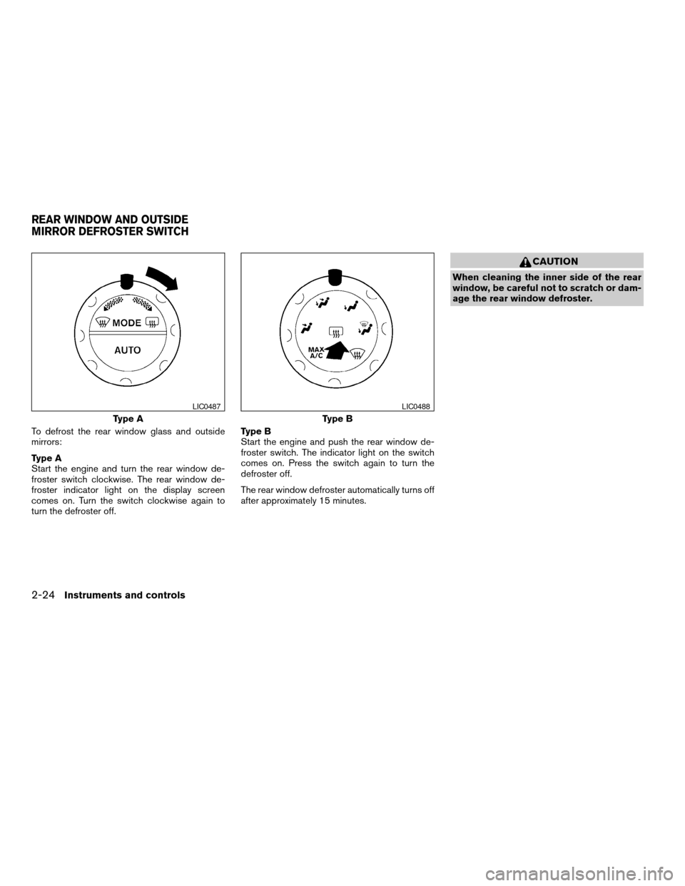 NISSAN ARMADA 2004 1.G Owners Manual To defrost the rear window glass and outside
mirrors:
Type A
Start the engine and turn the rear window de-
froster switch clockwise. The rear window de-
froster indicator light on the display screen
c