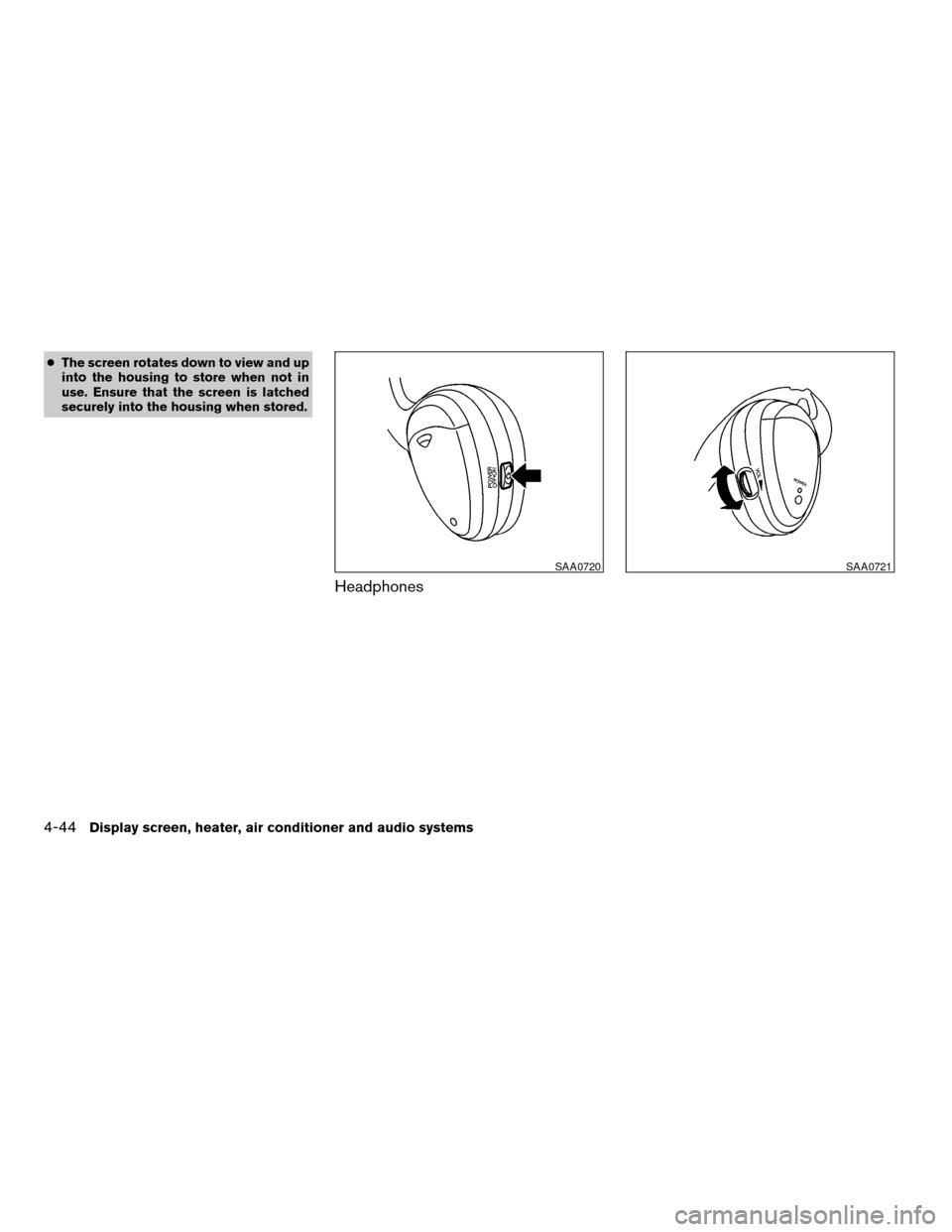 NISSAN ARMADA 2004 1.G Owners Manual cThe screen rotates down to view and up
into the housing to store when not in
use. Ensure that the screen is latched
securely into the housing when stored.
Headphones
SAA0720SAA0721
4-44Display screen