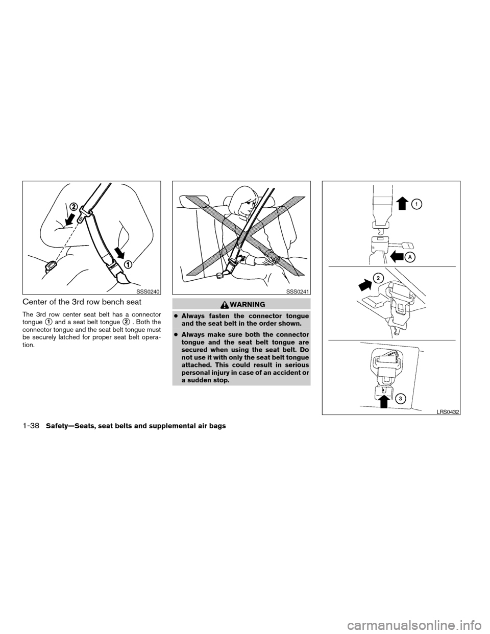 NISSAN ARMADA 2004 1.G Owners Manual Center of the 3rd row bench seat
The 3rd row center seat belt has a connector
tongue
s1and a seat belt tongues2. Both the
connector tongue and the seat belt tongue must
be securely latched for proper 