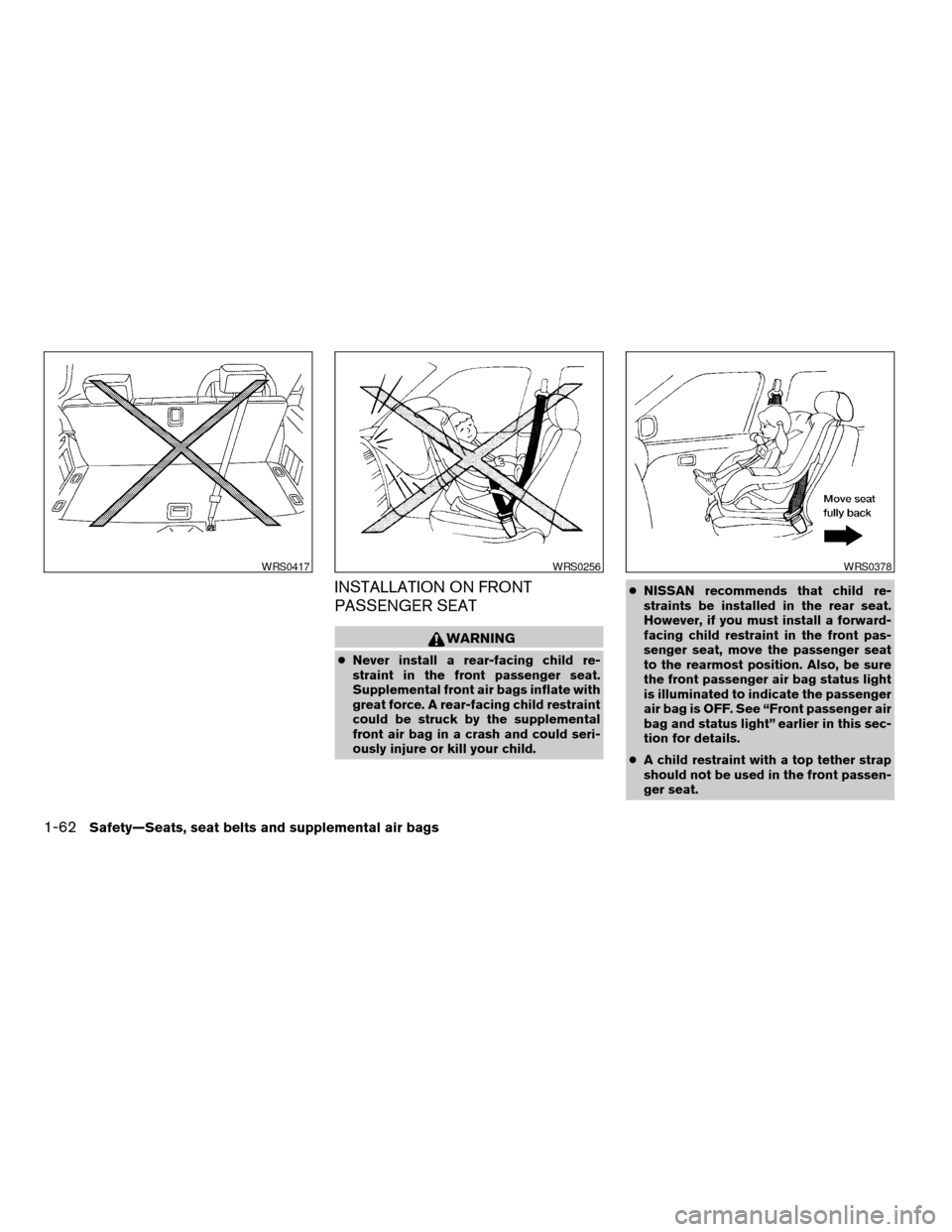 NISSAN ARMADA 2004 1.G Owners Manual INSTALLATION ON FRONT
PASSENGER SEAT
WARNING
cNever install a rear-facing child re-
straint in the front passenger seat.
Supplemental front air bags inflate with
great force. A rear-facing child restr