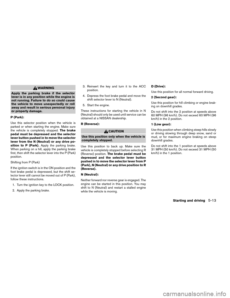 NISSAN FRONTIER 2004 D22 / 1.G Owners Manual WARNING
Apply the parking brake if the selector
lever is in any position while the engine is
not running. Failure to do so could cause
the vehicle to move unexpectedly or roll
away and result in serio