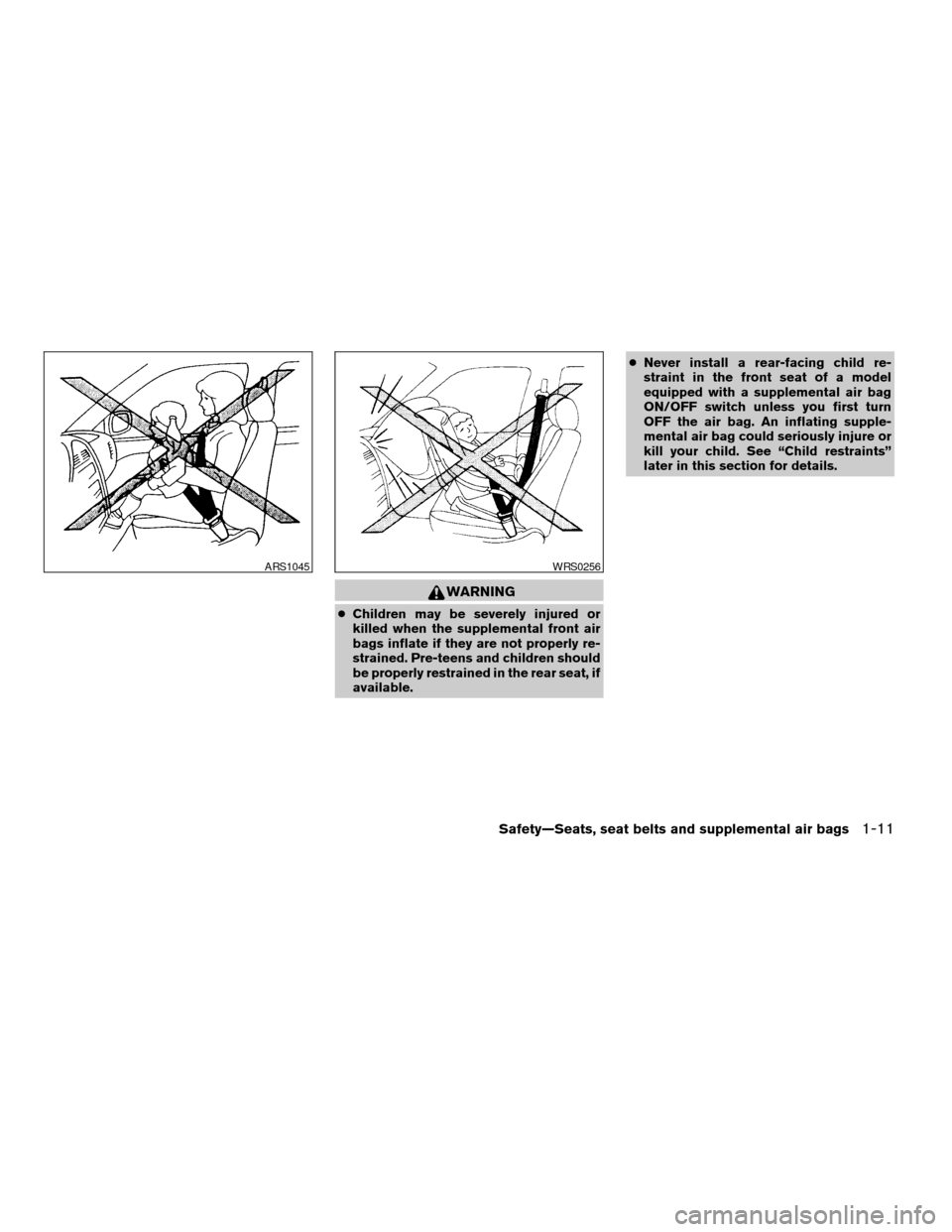 NISSAN FRONTIER 2004 D22 / 1.G Owners Manual WARNING
cChildren may be severely injured or
killed when the supplemental front air
bags inflate if they are not properly re-
strained. Pre-teens and children should
be properly restrained in the rear