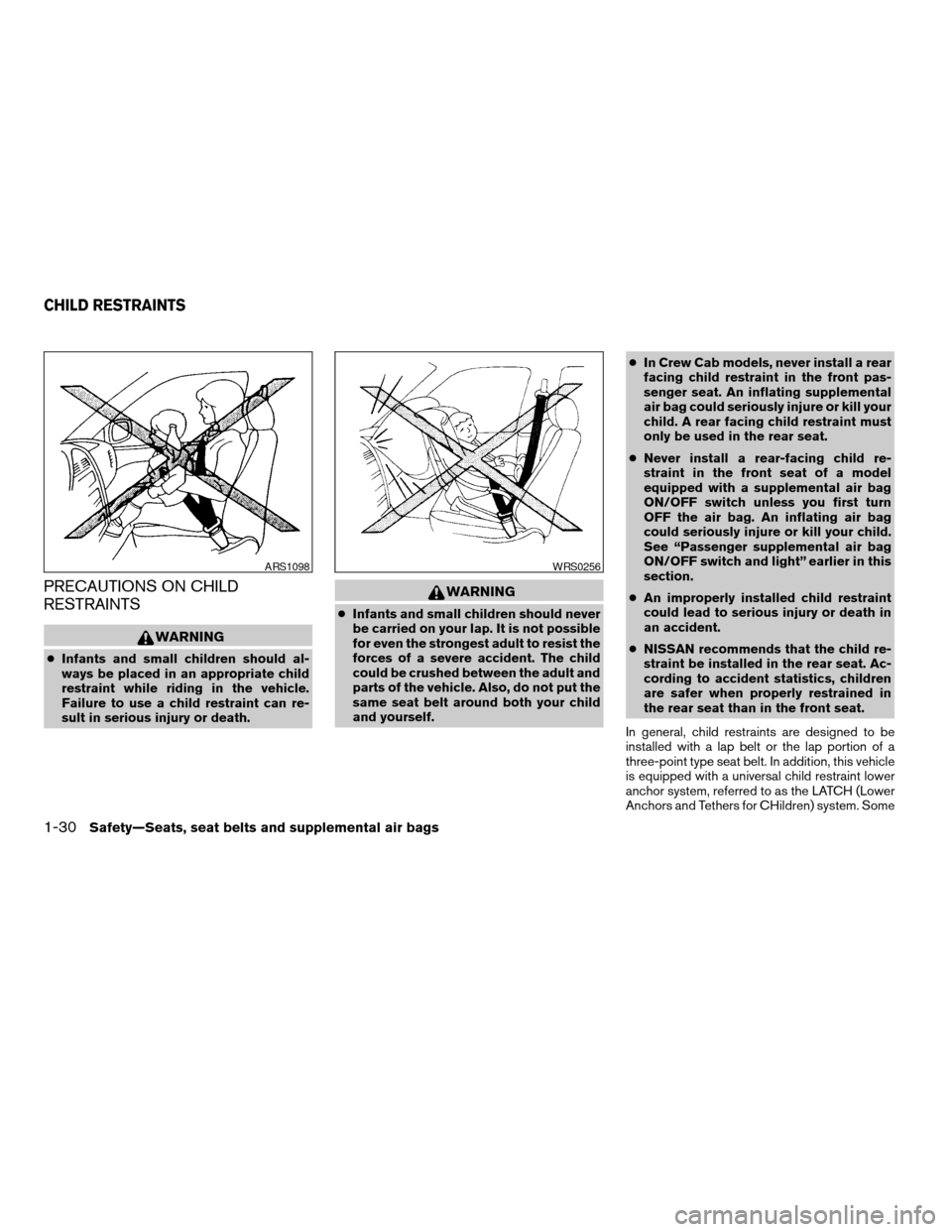 NISSAN FRONTIER 2004 D22 / 1.G Owners Manual PRECAUTIONS ON CHILD
RESTRAINTS
WARNING
cInfants and small children should al-
ways be placed in an appropriate child
restraint while riding in the vehicle.
Failure to use a child restraint can re-
su