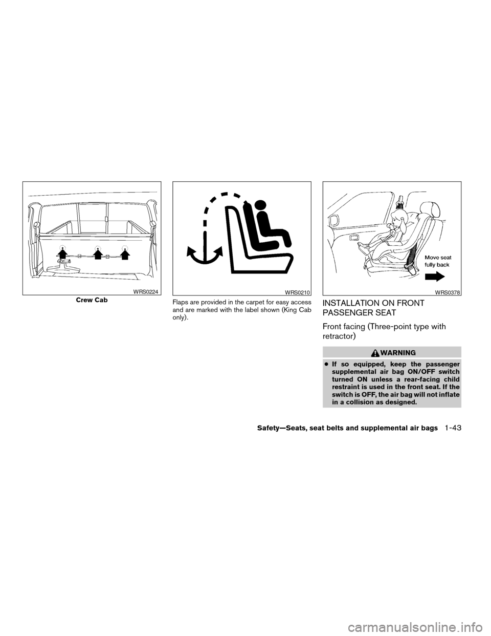 NISSAN FRONTIER 2004 D22 / 1.G Owners Manual Flaps are provided in the carpet for easy access
and are marked with the label shown (King Cab
only) .INSTALLATION ON FRONT
PASSENGER SEAT
Front facing (Three-point type with
retractor)
WARNING
cIf so