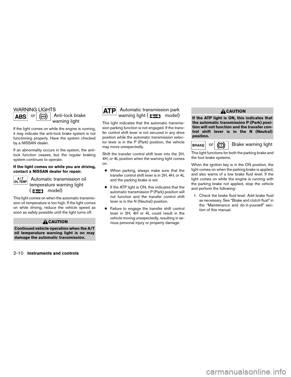 NISSAN FRONTIER 2004 D22 / 1.G Owners Manual WARNING LIGHTS
orAnti-lock brake
warning light
If the light comes on while the engine is running,
it may indicate the anti-lock brake system is not
functioning properly. Have the system checked
by a N