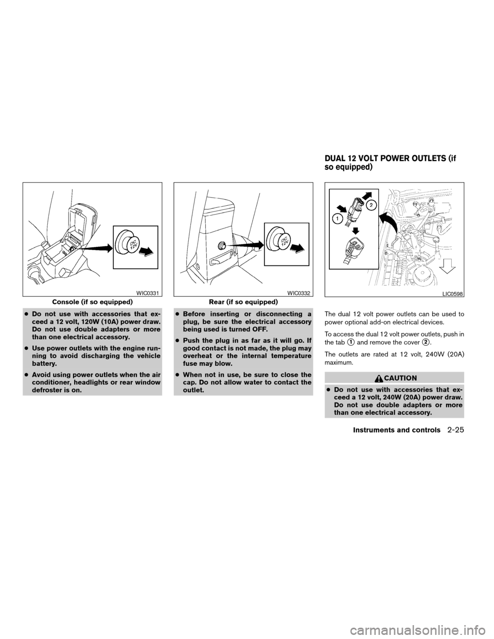 NISSAN FRONTIER 2004 D22 / 1.G Owners Manual cDo not use with accessories that ex-
ceed a 12 volt, 120W (10A) power draw.
Do not use double adapters or more
than one electrical accessory.
cUse power outlets with the engine run-
ning to avoid dis NISSAN FRONTIER 2004 D22 / 1.G Owners Manual cDo not use with accessories that ex-
ceed a 12 volt, 120W (10A) power draw.
Do not use double adapters or more
than one electrical accessory.
cUse power outlets with the engine run-
ning to avoid dis