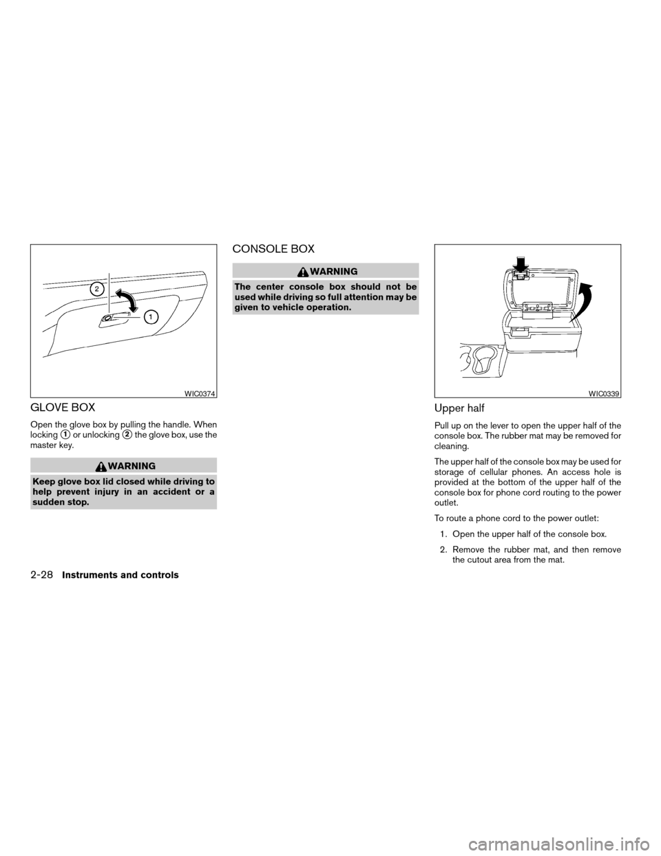 NISSAN FRONTIER 2004 D22 / 1.G Owners Manual GLOVE BOX
Open the glove box by pulling the handle. When
locking
s1or unlockings2the glove box, use the
master key.
WARNING
Keep glove box lid closed while driving to
help prevent injury in an acciden