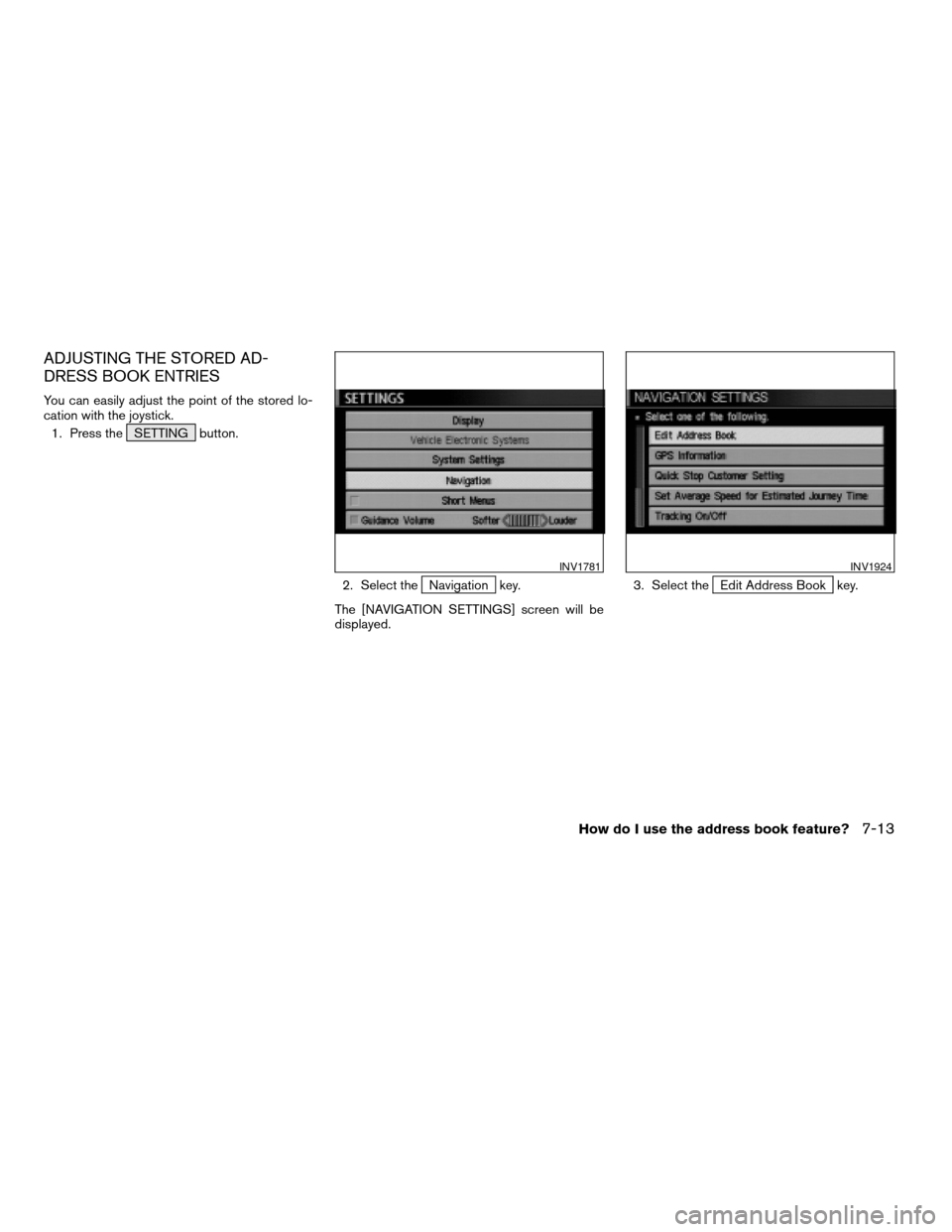 NISSAN MAXIMA 2004 A34 / 6.G Navigation Manual ADJUSTING THE STORED AD-
DRESS BOOK ENTRIES
You can easily adjust the point of the stored lo-
cation with the joystick.
1. Press the SETTING button.
2. Select the
Navigation key.
The [NAVIGATION SETTI