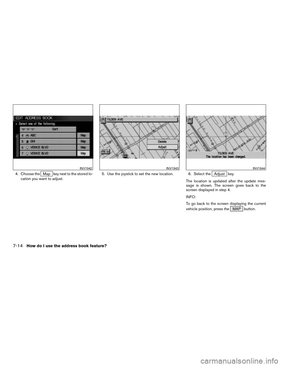 NISSAN MAXIMA 2004 A34 / 6.G Navigation Manual 4. Choose theMap key next to the stored lo-
cation you want to adjust.5. Use the joystick to set the new location. 6. Select theAdjust key.
The location is updated after the update mes-
sage is shown.