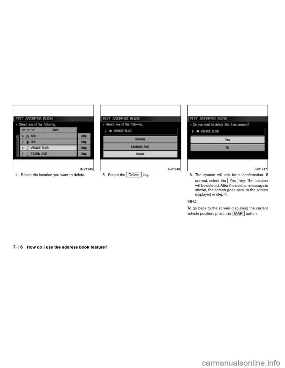 NISSAN MAXIMA 2004 A34 / 6.G Navigation Manual 4. Select the location you want to delete. 5. Select theDelete key. 6. The system will ask for a confirmation. If
correct, select the
Yes key. The location
will be deleted. After the deletion message 