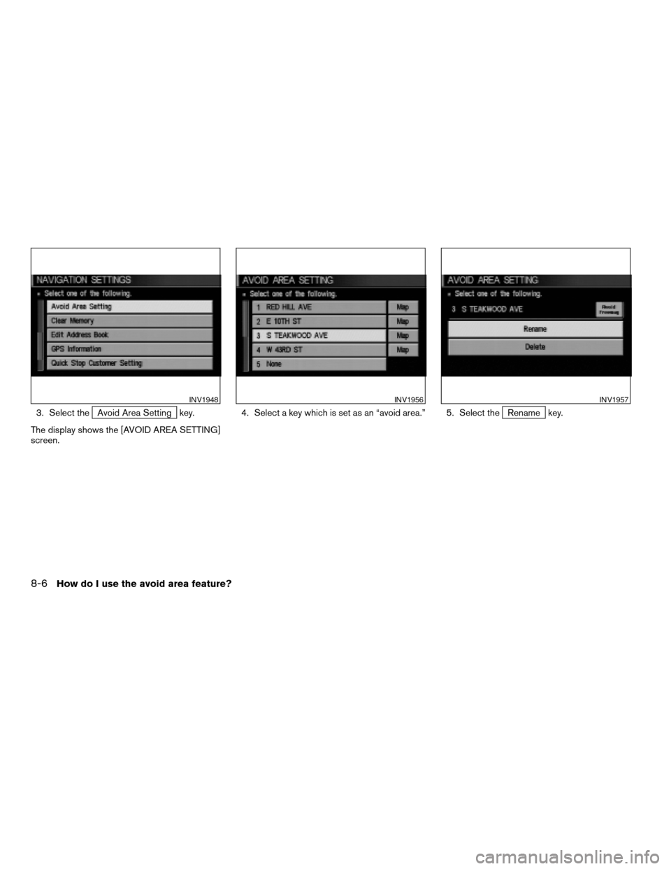 NISSAN MAXIMA 2004 A34 / 6.G Navigation Manual 3. Select theAvoid Area Setting key.
The display shows the [AVOID AREA SETTING]
screen.4. Select a key which is set as an “avoid area.” 5. Select theRename key.
INV1948INV1956INV1957
8-6How do I u