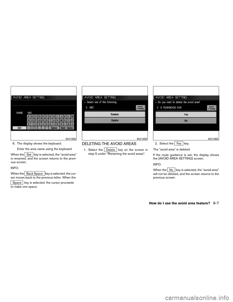 NISSAN MAXIMA 2004 A34 / 6.G Navigation Manual 6. The display shows the keyboard.
Enter the area name using the keyboard.
When the
Set key is selected, the “avoid area”
is renamed, and the screen returns to the previ-
ous screen.
INFO:
When th