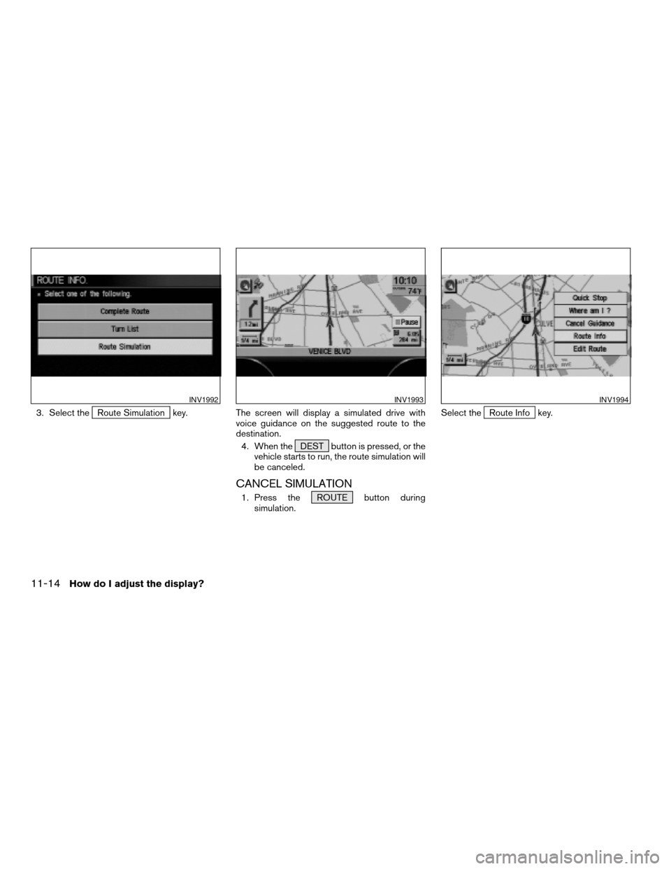 NISSAN MAXIMA 2004 A34 / 6.G Navigation Manual 3. Select theRoute Simulation key. The screen will display a simulated drive with
voice guidance on the suggested route to the
destination.
4. When the DEST button is pressed, or the
vehicle starts to