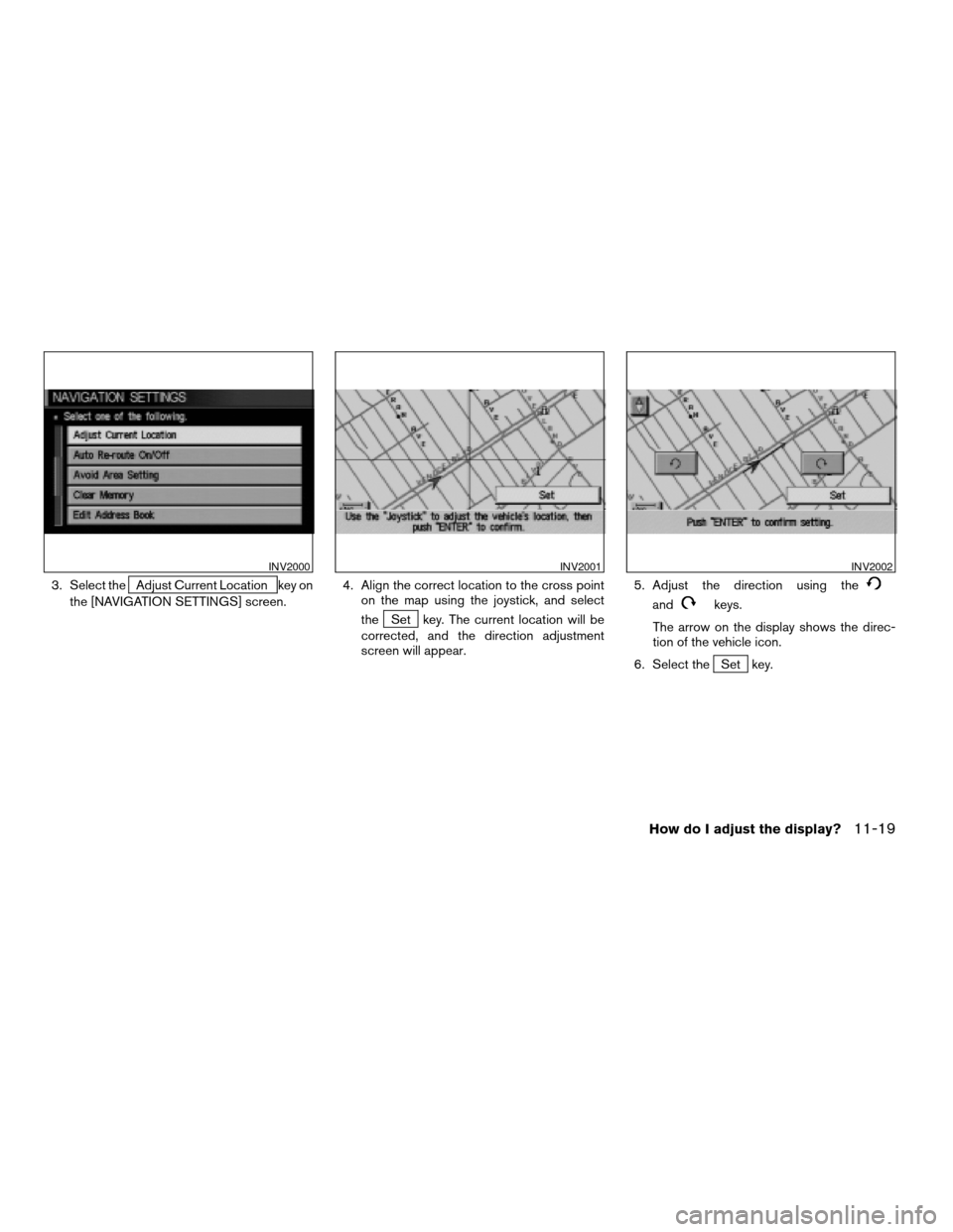 NISSAN MAXIMA 2004 A34 / 6.G Navigation Manual 3. Select theAdjust Current Location key on
the [NAVIGATION SETTINGS] screen.4. Align the correct location to the cross point
on the map using the joystick, and select
the
Set key. The current locatio