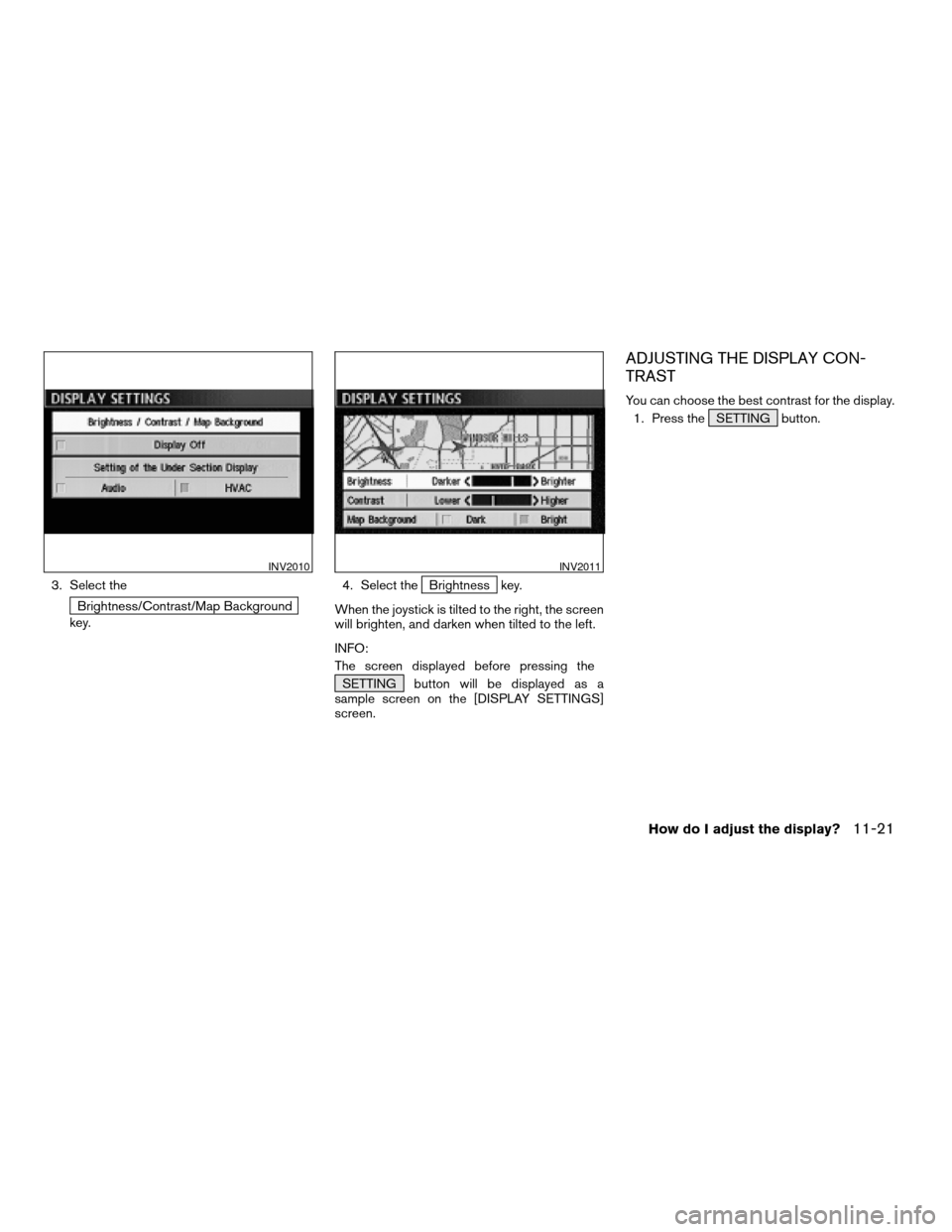 NISSAN MAXIMA 2004 A34 / 6.G Navigation Manual 3. Select the
Brightness/Contrast/Map Background
key.4. Select the
Brightness key.
When the joystick is tilted to the right, the screen
will brighten, and darken when tilted to the left.
INFO:
The scr