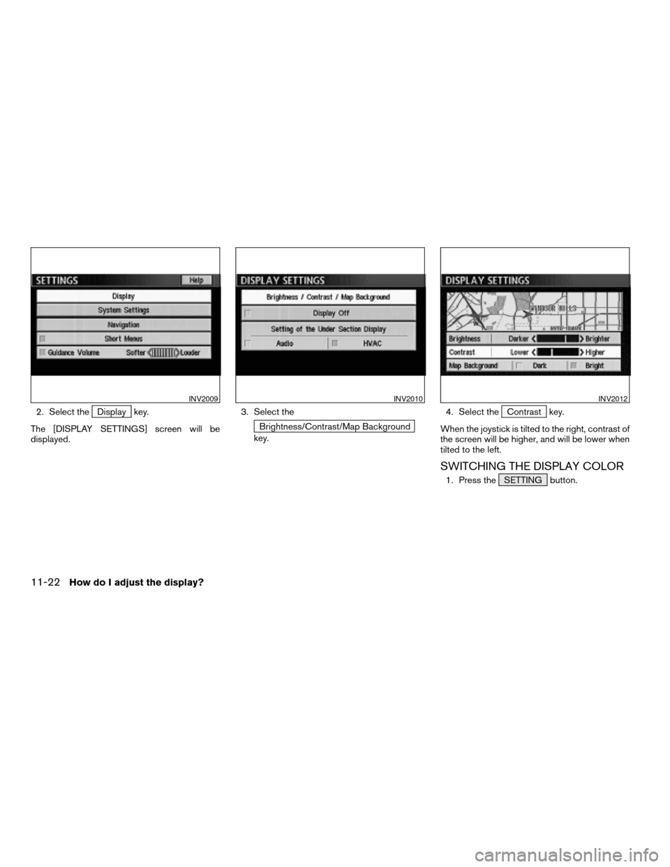 NISSAN MAXIMA 2004 A34 / 6.G Navigation Manual 2. Select theDisplay key.
The [DISPLAY SETTINGS] screen will be
displayed.3. Select the
Brightness/Contrast/Map Background
key.4. Select the
Contrast key.
When the joystick is tilted to the right, con